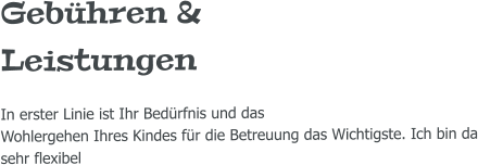 Gebühren & Leistungen In erster Linie ist Ihr Bedürfnis und das  Wohlergehen Ihres Kindes für die Betreuung das Wichtigste. Ich bin da sehr flexibel